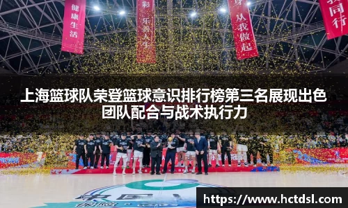 上海篮球队荣登篮球意识排行榜第三名展现出色团队配合与战术执行力