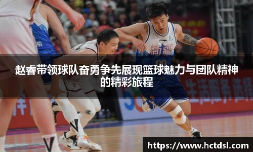 赵睿带领球队奋勇争先展现篮球魅力与团队精神的精彩旅程