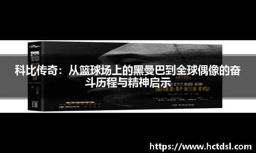 科比传奇：从篮球场上的黑曼巴到全球偶像的奋斗历程与精神启示