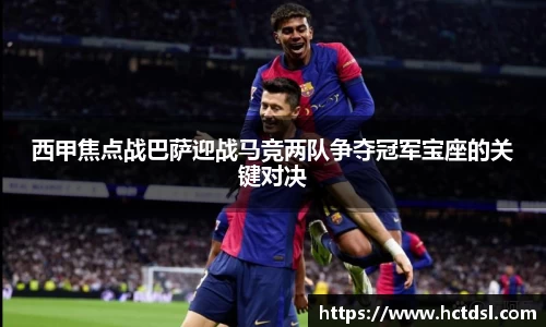 西甲焦点战巴萨迎战马竞两队争夺冠军宝座的关键对决