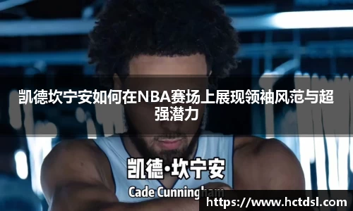 凯德坎宁安如何在NBA赛场上展现领袖风范与超强潜力