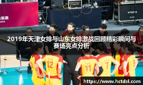 2019年天津女排与山东女排激战回顾精彩瞬间与赛场亮点分析